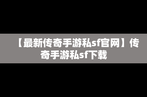 【最新传奇手游私sf官网】传奇手游私sf下载