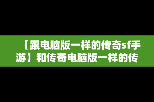 【跟电脑版一样的传奇sf手游】和传奇电脑版一样的传奇手游合击版