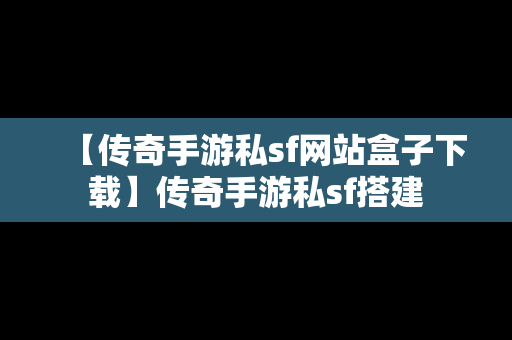 【传奇手游私sf网站盒子下载】传奇手游私sf搭建