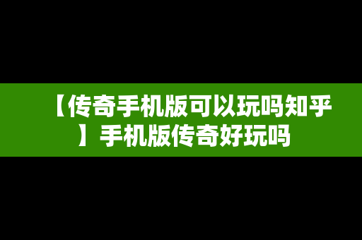 【传奇手机版可以玩吗知乎】手机版传奇好玩吗