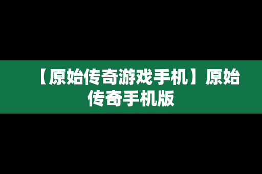 【原始传奇游戏手机】原始传奇手机版