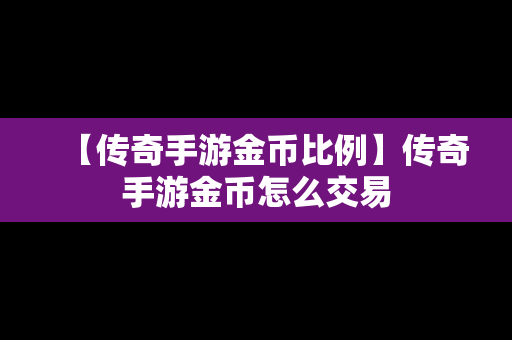 【传奇手游金币比例】传奇手游金币怎么交易