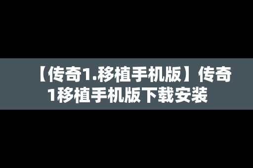 【传奇1.移植手机版】传奇1移植手机版下载安装