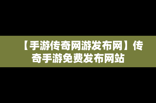 【手游传奇网游发布网】传奇手游免费发布网站