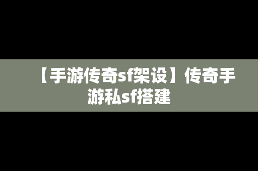 【手游传奇sf架设】传奇手游私sf搭建