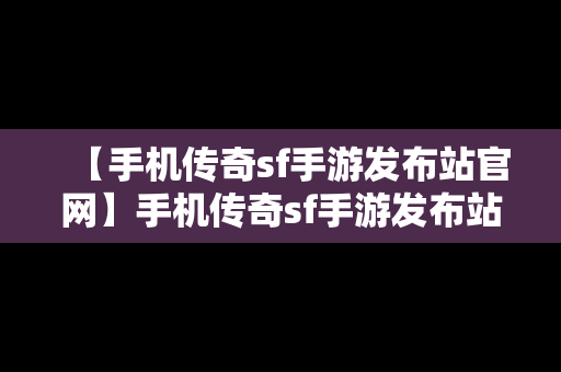 【手机传奇sf手游发布站官网】手机传奇sf手游发布站官网