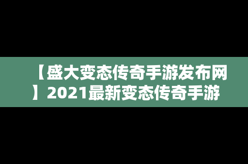 【盛大变态传奇手游发布网】2021最新变态传奇手游