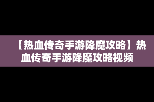 【热血传奇手游降魔攻略】热血传奇手游降魔攻略视频