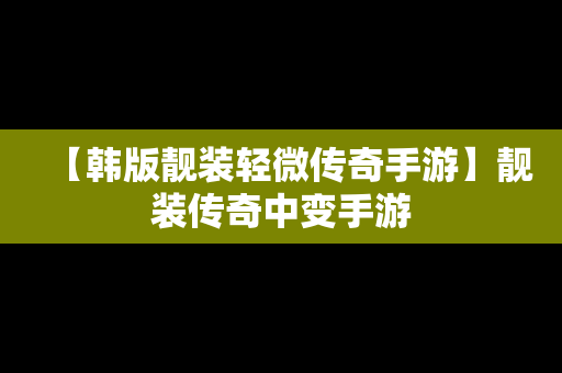 【韩版靓装轻微传奇手游】靓装传奇中变手游