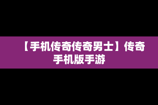 【手机传奇传奇男士】传奇手机版手游