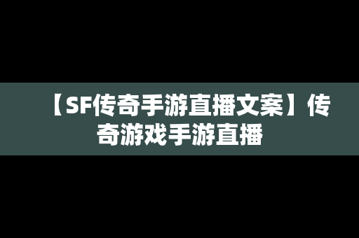 【SF传奇手游直播文案】传奇游戏手游直播