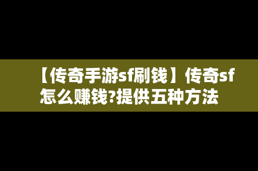 【传奇手游sf刷钱】传奇sf怎么赚钱?提供五种方法