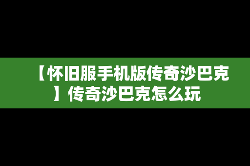 【怀旧服手机版传奇沙巴克】传奇沙巴克怎么玩