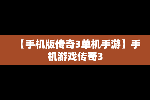 【手机版传奇3单机手游】手机游戏传奇3