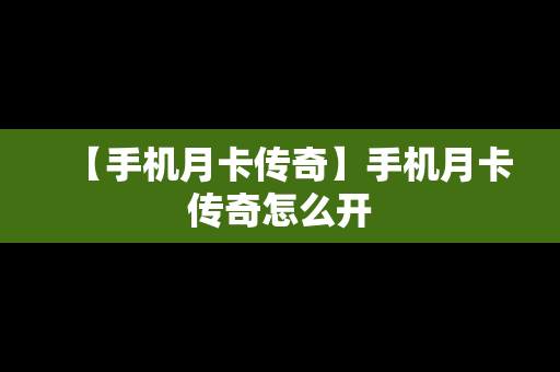 【手机月卡传奇】手机月卡传奇怎么开