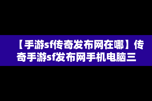 【手游sf传奇发布网在哪】传奇手游sf发布网手机电脑三端