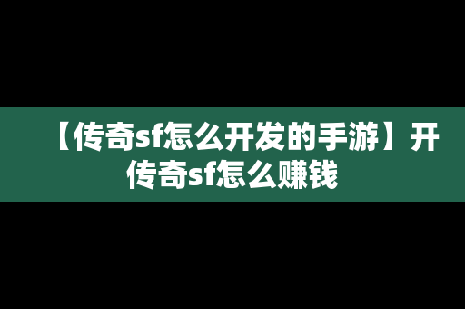 【传奇sf怎么开发的手游】开传奇sf怎么赚钱