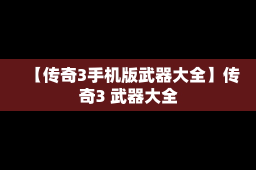 【传奇3手机版武器大全】传奇3 武器大全