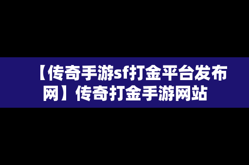 【传奇手游sf打金平台发布网】传奇打金手游网站