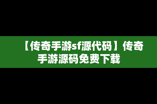 【传奇手游sf源代码】传奇手游源码免费下载