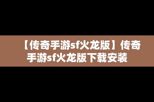 【传奇手游sf火龙版】传奇手游sf火龙版下载安装