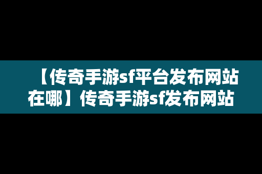 【传奇手游sf平台发布网站在哪】传奇手游sf发布网站大全