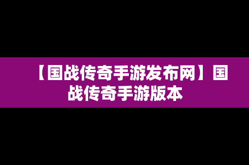 【国战传奇手游发布网】国战传奇手游版本