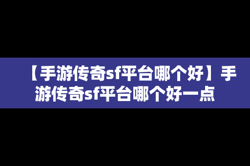 【手游传奇sf平台哪个好】手游传奇sf平台哪个好一点