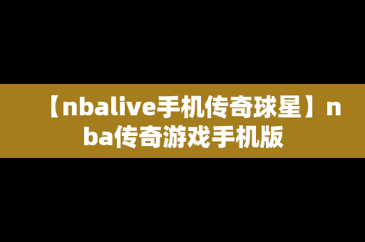 【nbalive手机传奇球星】nba传奇游戏手机版