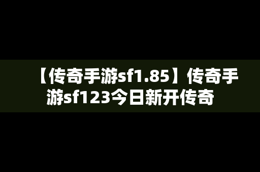 【传奇手游sf1.85】传奇手游sf123今日新开传奇