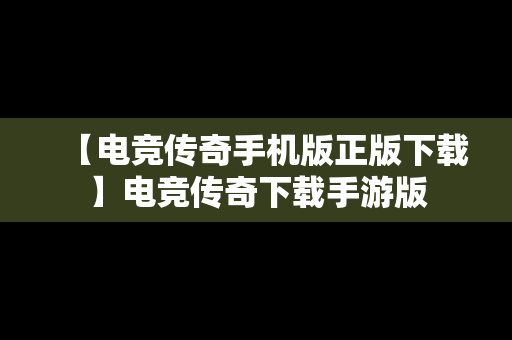 【电竞传奇手机版正版下载】电竞传奇下载手游版