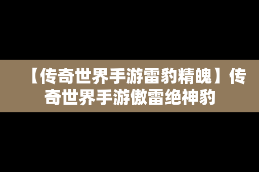 【传奇世界手游雷豹精魄】传奇世界手游傲雷绝神豹