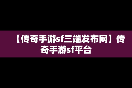 【传奇手游sf三端发布网】传奇手游sf平台