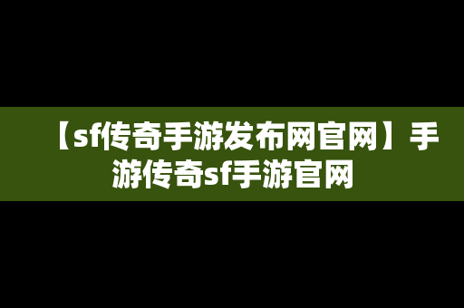 【sf传奇手游发布网官网】手游传奇sf手游官网