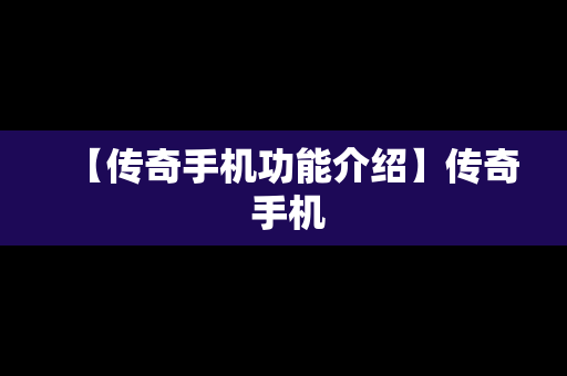 【传奇手机功能介绍】传奇 手机