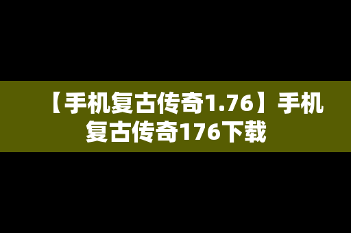 【手机复古传奇1.76】手机复古传奇176下载