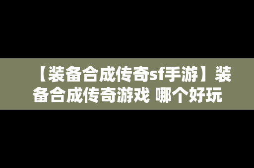 【装备合成传奇sf手游】装备合成传奇游戏 哪个好玩