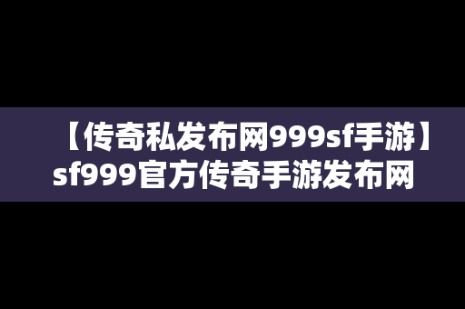 【传奇私发布网999sf手游】sf999官方传奇手游发布网