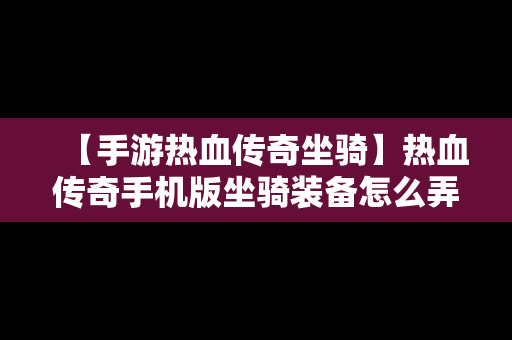 【手游热血传奇坐骑】热血传奇手机版坐骑装备怎么弄