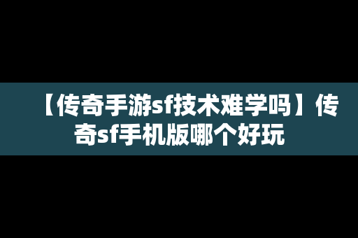 【传奇手游sf技术难学吗】传奇sf手机版哪个好玩