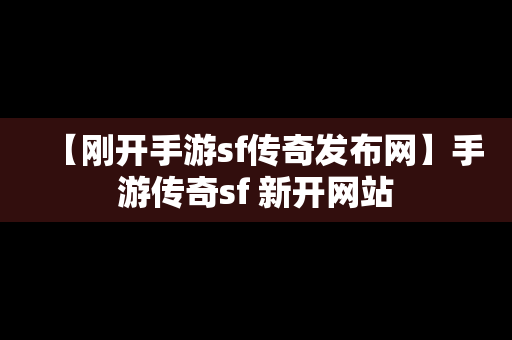 【刚开手游sf传奇发布网】手游传奇sf 新开网站