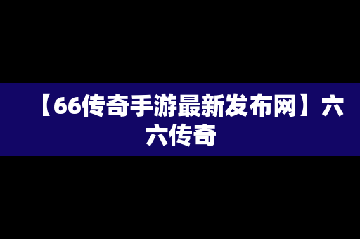 【66传奇手游最新发布网】六六传奇