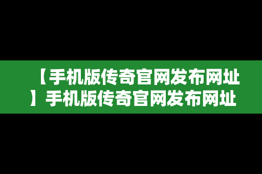 【手机版传奇官网发布网址】手机版传奇官网发布网址在哪