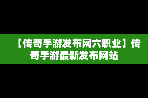 【传奇手游发布网六职业】传奇手游最新发布网站