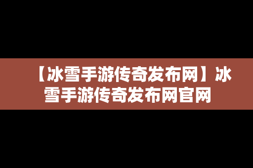 【冰雪手游传奇发布网】冰雪手游传奇发布网官网