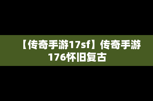 【传奇手游17sf】传奇手游176怀旧复古