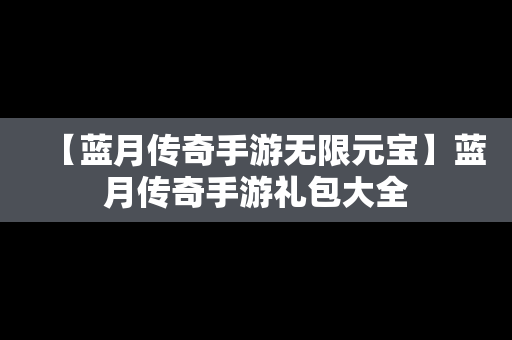 【蓝月传奇手游无限元宝】蓝月传奇手游礼包大全