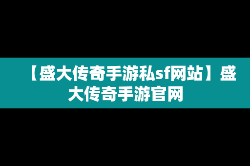 【盛大传奇手游私sf网站】盛大传奇手游官网