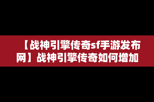 【战神引擎传奇sf手游发布网】战神引擎传奇如何增加新技能