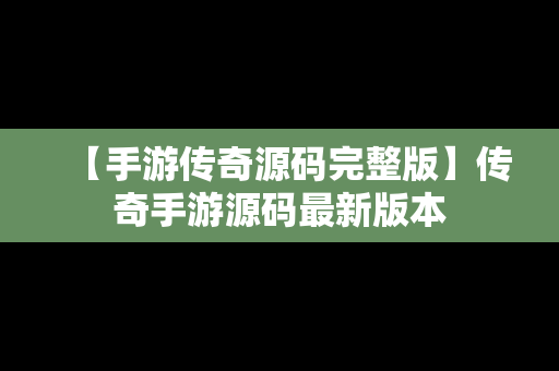 【手游传奇源码完整版】传奇手游源码最新版本